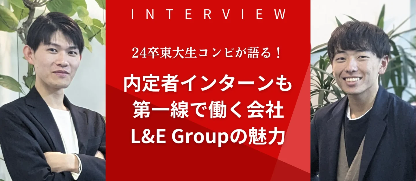 24卒東大生コンビが語る！内定者インターンも第一線で働く会社、L&E Groupの魅力【24卒内定者】