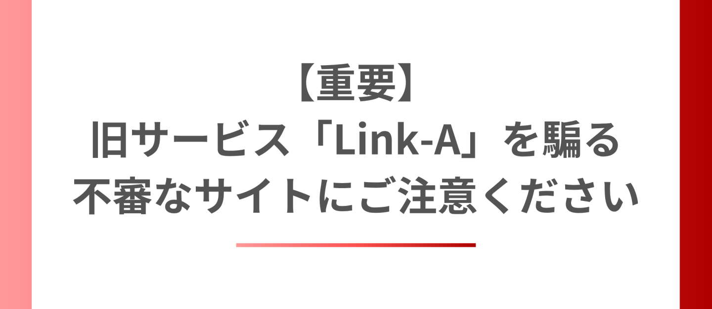 【重要】旧サービス「Link-A」を騙る不審なサイトにご注意ください