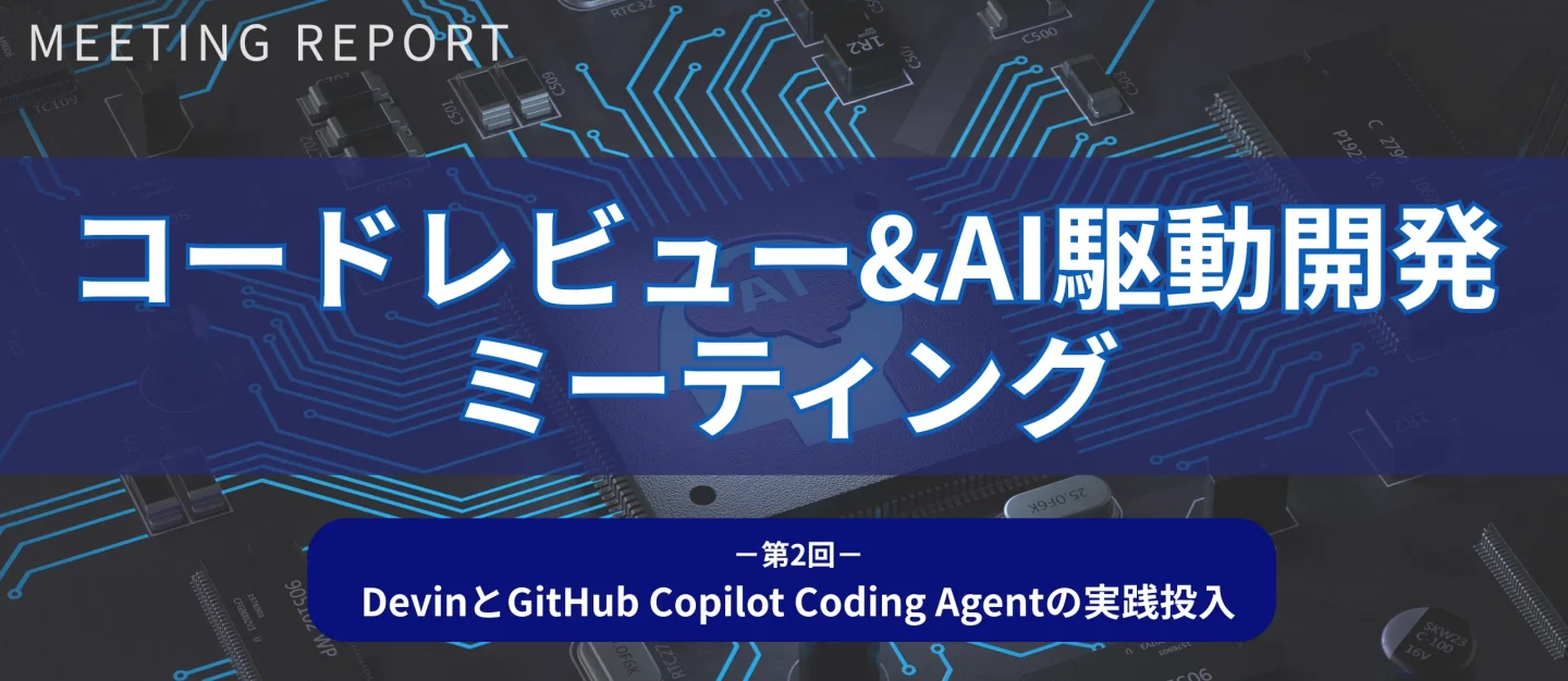 DevinとGitHub Copilot Coding Agentを実践投入！【第2回コードレビュー&AI駆動開発ミーティング】