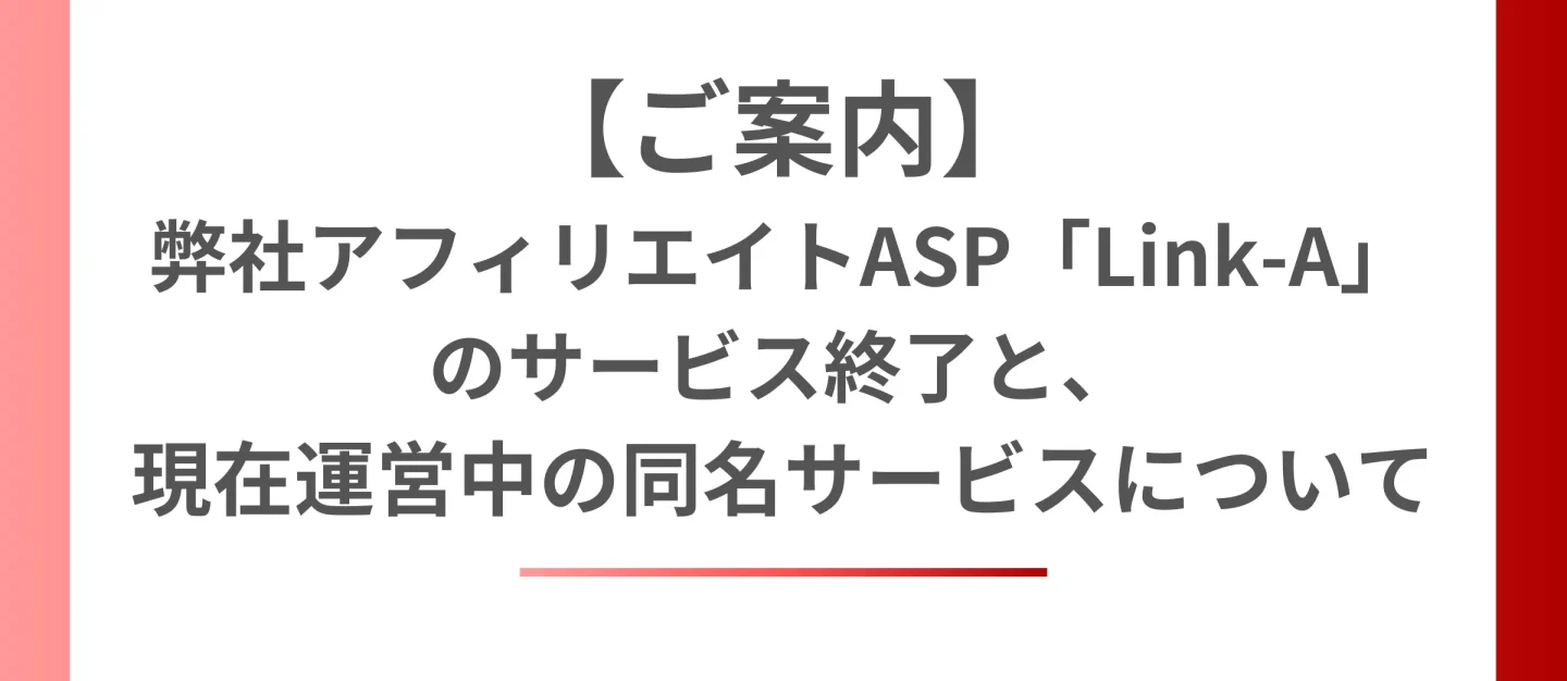 【ご案内】弊社アフィリエイトASP「Link-A」のサービス終了と、現在運営中の同名サービスについて