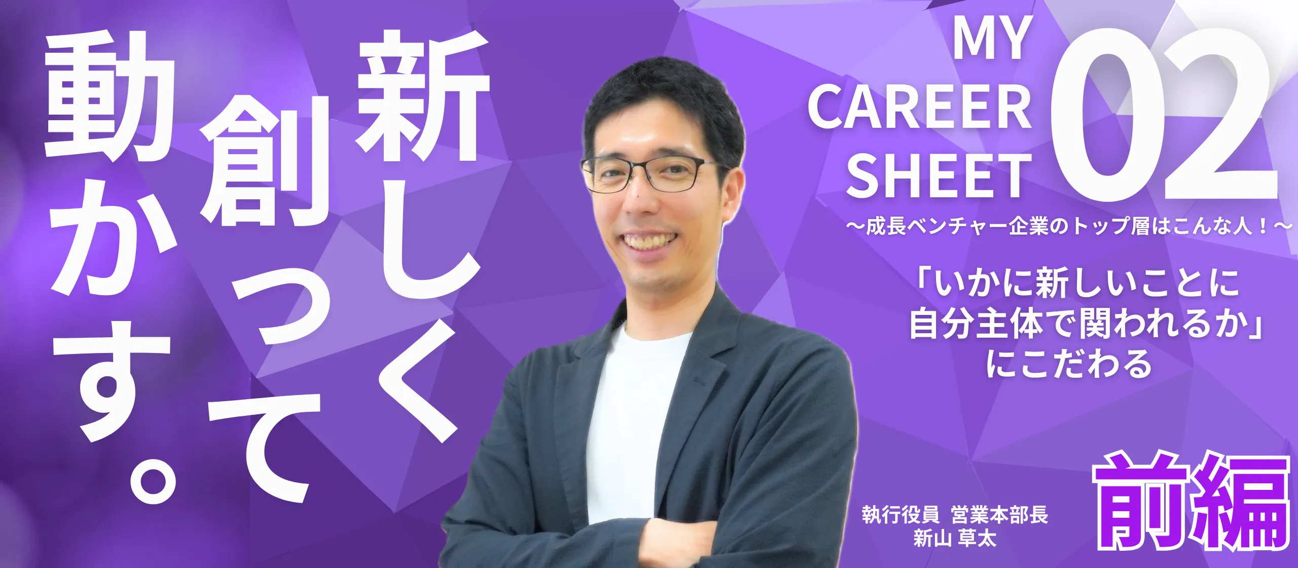 「いかに新しいことに自分主体で関われるか」にこだわる――MY CAREER SHEET～成長ベンチャー企業のトップ層はこんな人！～【役員 新山草太編 前編】