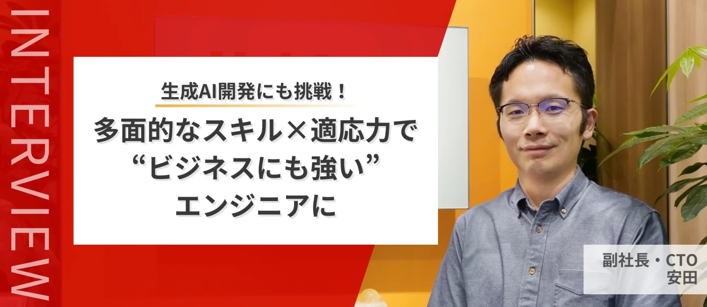 生成AI開発にも挑戦！多面的なスキル×適応力の高いエンジニアとしてビジネスを生み出していく【副社長CTO】