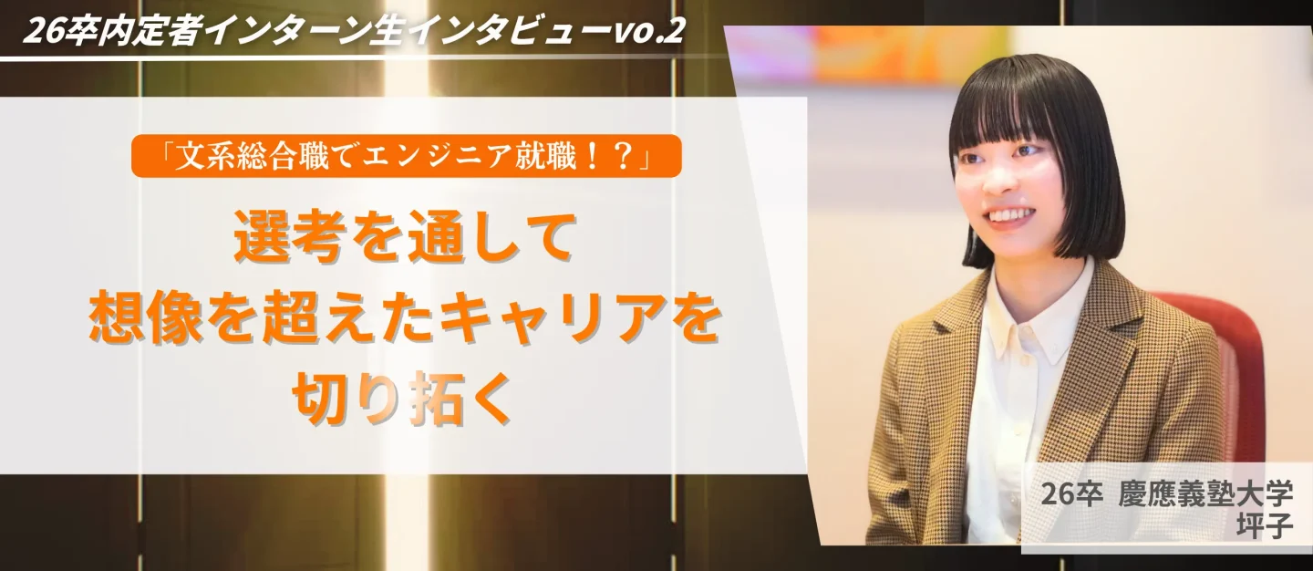 「文系総合職でエンジニア就職!?」選考を通して想像を超えたキャリアを切り拓く【26卒内定者インターン生】